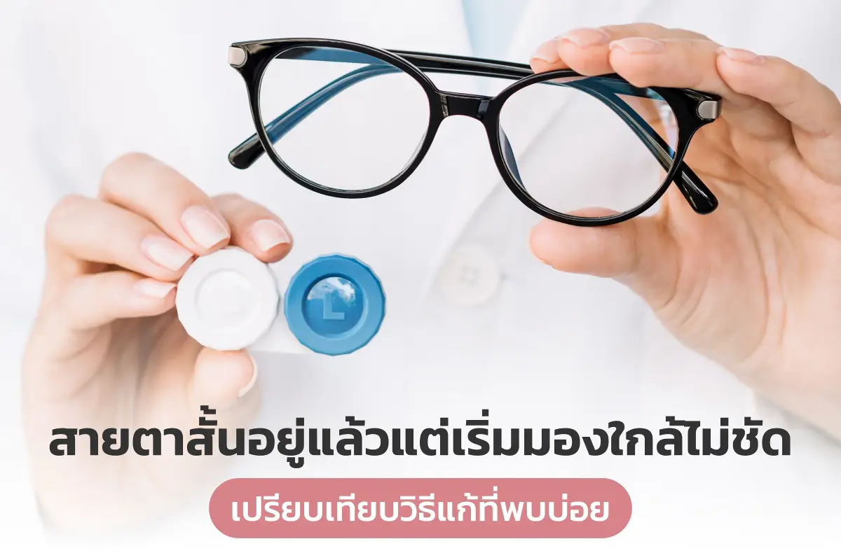  สายตาสั้นอยู่แล้วแต่เริ่มอ่านใกล้ไม่ชัด: เปรียบเทียบวิธีแก้ที่พบบ่อย (แว่น / คอนแทค / เลสิก) 